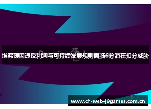埃弗顿因违反利润与可持续发展规则面临6分潜在扣分威胁